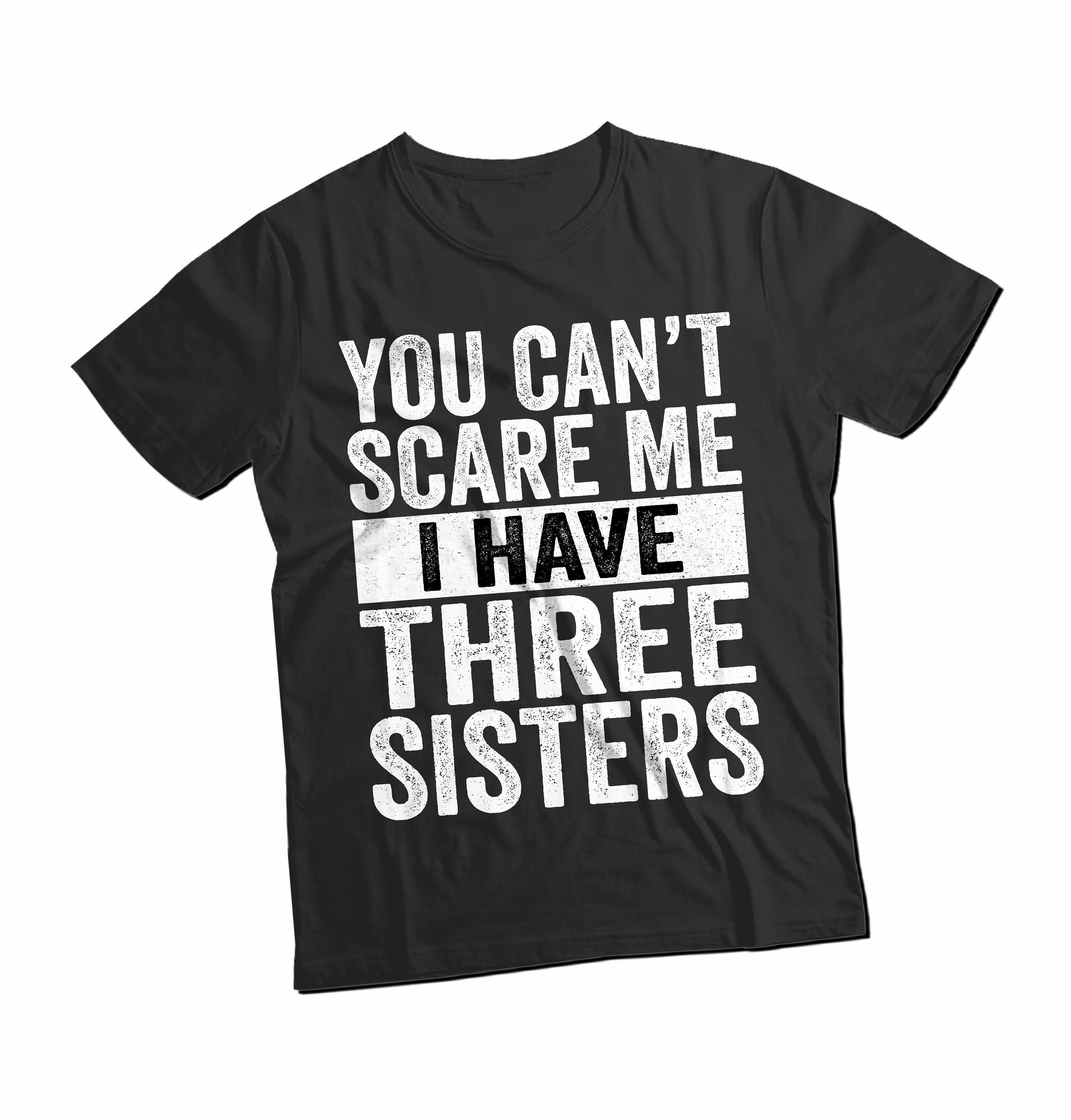 You Cant Scare Me I Have Three Sisters T-shirt Funny Gift for - Etsy You Cant Scare Me I Have Three Sisters T-shirt Funny Gift for - Etsy