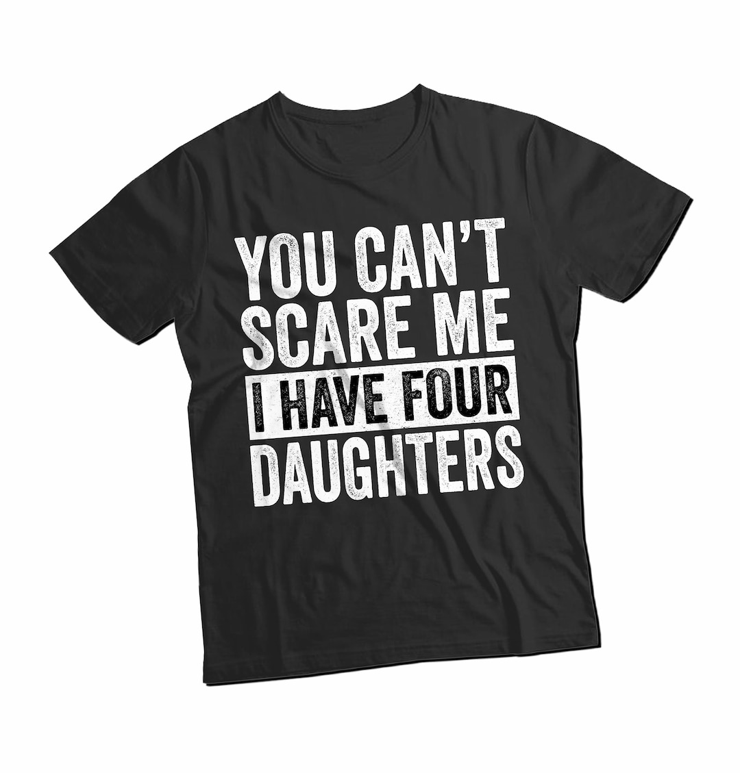 You Can't Scare Me I Have Four Daughters T-shirt Mens - Etsy