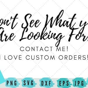 May include: White background with a diamond pattern and the text "Don't See What you Are Looking For?" in black script. Below, it says "CONTACT ME! I LOVE CUSTOM ORDERS!" with file type icons.