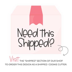 May include: A pink box with a white label that says "Need This Shipped?" with a pink arrow pointing to the right. Visit the "Shipped" section of our shop to order this design as a shipped cookie cutter.