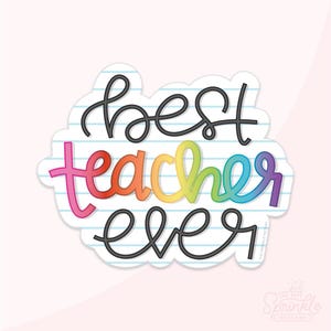May include: A die-cut sticker with the words "best teacher ever" in a playful, handwritten font. The word "teacher" is in rainbow colors, while the other words are in black. The sticker has a white border and a lined paper background.