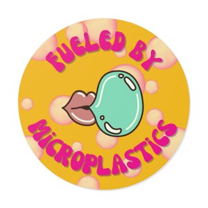 May include: A round sticker with a yellow background and pink bubbles. The sticker features a cartoon image of lips blowing a teal bubble. The words "FUELED BY MICROPLASTICS" are written in pink, bubble-style letters.