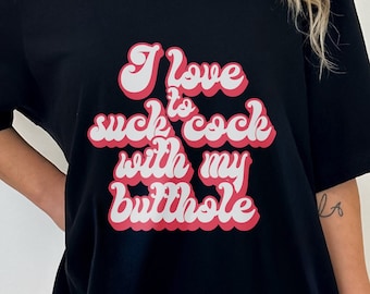 Raunchy Shirts, I Love To Suck Cock With My Butthole Funny Gag T Shirt, Inappropriate Womens Shirt, Dirty Humor Tshirt