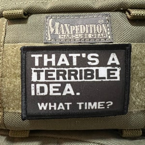 May include: A black patch with white text that reads "That's a terrible idea. What time?" The patch is attached to a green tactical bag with a Maxpedition label.