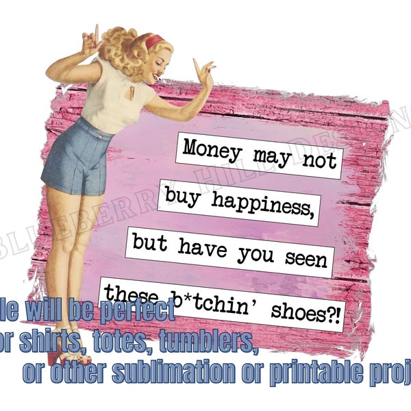 Money may not buy happiness, but have you seen these b*tchin' shoes?! - png file for sublimation or printable crafts