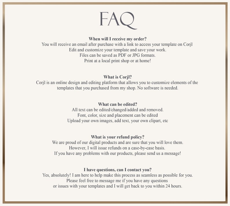 May include: A beige-colored document with the heading "FAQ" and several paragraphs of text. The text explains how to access and edit templates, what Corjl is, what can be edited, and the refund policy. It also provides contact information.