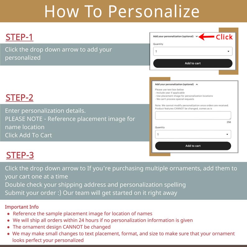May include: A step-by-step guide on how to personalize an ornament. The image shows two screenshots of a website with instructions on how to add personalization details and a sample placement image for names. The text in the image reads: "How To Personalize", "Step-1", "Click the drop down arrow to add your personalized", "Step-2", "Enter personalization details. PLEASE NOTE - Reference placement image for name location. Click Add To Cart", "Step-3", "Click the drop down arrow to If you're purchasing multiple ornaments, add them to your cart one at a time. Double check your shipping address and personalization spelling. Submit your order :) Our team will get started on it right away."