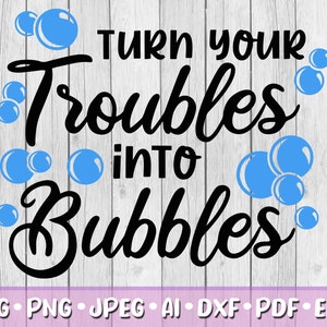 Turn Your Troubles into Bubbles SVG, Digital Download, Svg, Jpeg, Png, Dxf, Eps, Ai, PDF, Positive Quotes, Inspire, Trouble, Bubbles