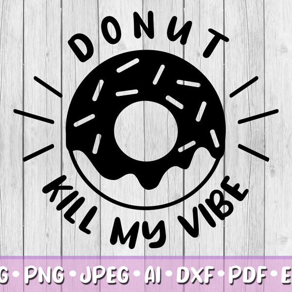 Donut Kill My Vibe SVG, Digital Download, Svg, Jpeg, Png, Dxf, Eps, Ai, PDF, Donut, Sweet Treats, Sweet Tooth, Quote, Funny