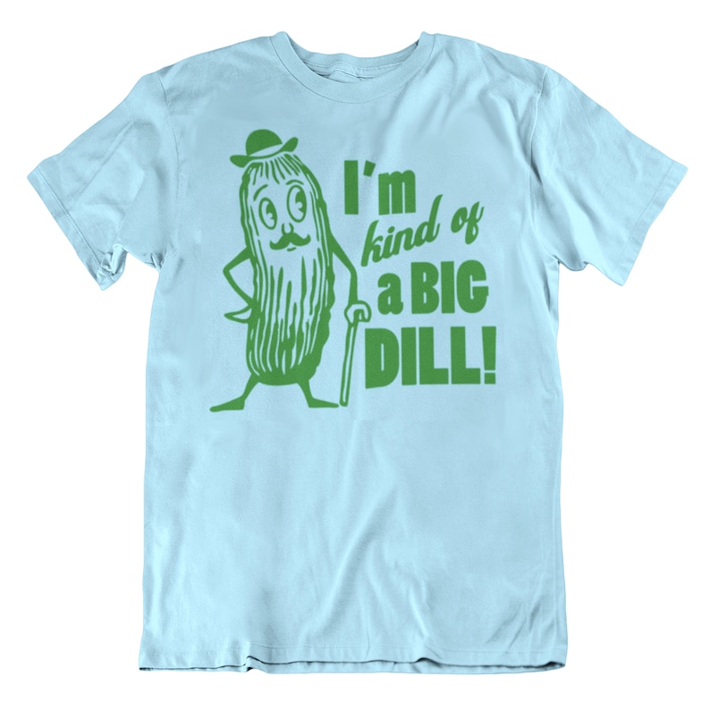 May include: A light blue t-shirt with a green cartoon pickle wearing a hat and holding a cane. The text "I'm kind of a big dill!" is printed on the shirt.