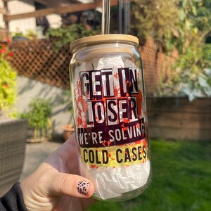 Get In Loser We&#39;re Solving Cold Cases Glass Can/Mean Girls & True Crime