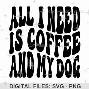 All I Need Is Coffee And My Dog SVG PNG, Wavy Text SVG, Coffee Lover, Pet Owner, Sublimation Design, Digital Cut Files For Cricut/Silhouette