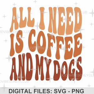 All I Need Is Coffee And My Dogs PNG SVG, Wavy Text SVG, Coffee Lover, Pet Owner, Sublimation Design, Cricut/Silhouette Digital Craft Files