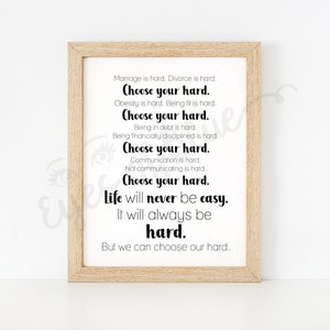 May include: A framed print with a motivational quote about life's challenges. The quote reads: "Marriage is hard. Divorce is hard. Choose your hard. Obesity is hard. Being fit is hard. Choose your hard. Being in debt is hard. Being financially disciplined is hard. Choose your hard. Communication is hard. Not communicating is hard. Choose your hard. Life will never be easy. It will always be hard. But we can choose our hard."