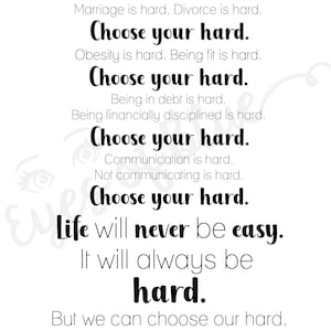 May include: Black and white text on a white background with the quote "Marriage is hard. Divorce is hard. Choose your hard. Obesity is hard. Being fit is hard. Choose your hard. Being in debt is hard. Being financially disciplined is hard. Choose your hard. Communication is hard. Not communicating is hard. Choose your hard. Life will never be easy. It will always be hard. But we can choose our hard."