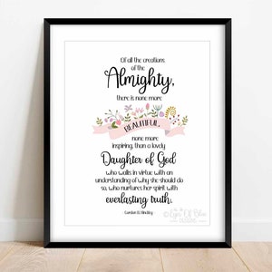 May include: A printable quote about the beauty of a Daughter of God. The quote is surrounded by pink flowers and a pink ribbon with the word "Beautiful" on it. The quote reads: "Of all the creations of the Almighty, there is none more beautiful, none more inspiring, than a lovely Daughter of God who walks in virtue with an understanding of why she should do so, who nurtures her spirit with everlasting truth." - Gordon B. Hinckley