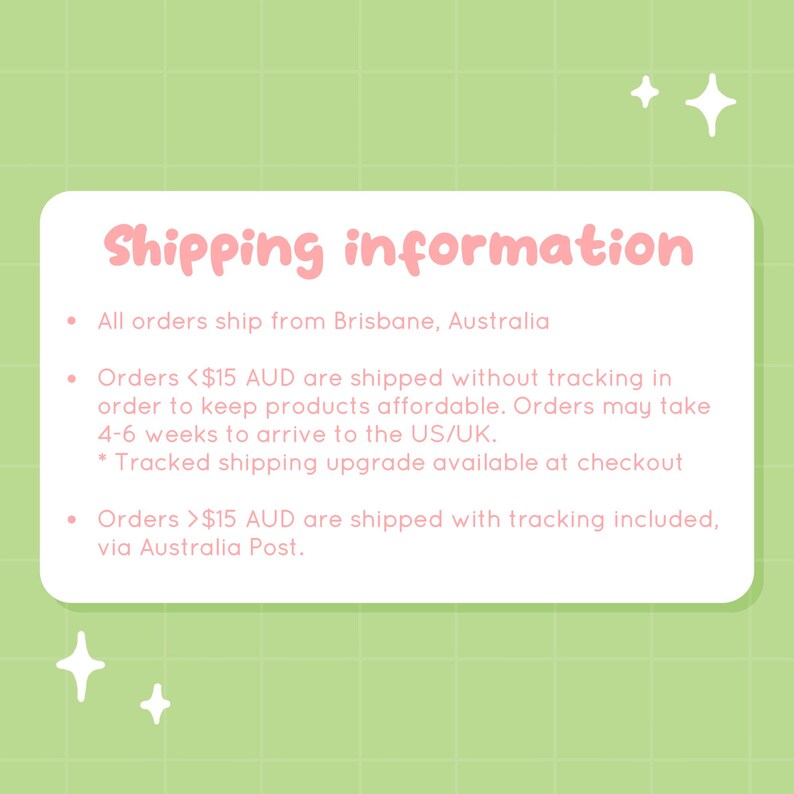 May include: Pink and green graphic with the text "Shipping information" and details about shipping from Brisbane, Australia. Orders under $15 AUD ship without tracking and may take 4-6 weeks to arrive in the US/UK. Orders over $15 AUD ship with tracking included via Australia Post.