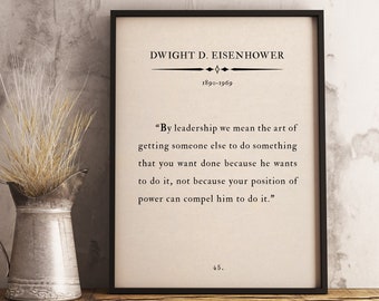 May include: Black and white printable quote by Dwight D. Eisenhower, 1890-1969, on leadership. The quote reads, "By leadership we mean the art of getting someone else to do something that you want done because he wants to do it, not because your position of power can compel him to do it."