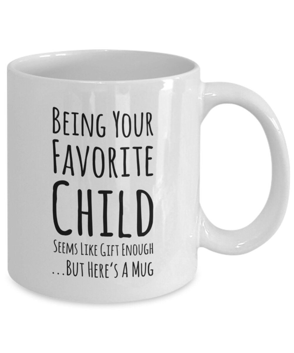 Being Your Favorite Child Seems Like Gift Enoughbut Heres A Mug