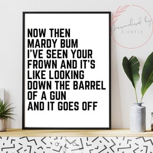 May include: Black and white printable wall art with the text "Now then mardy bum I've seen your frown and it's like looking down the barrel of a gun and it goes off".