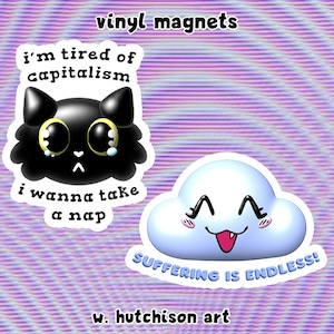 May include: Two vinyl magnets with a black cat and a blue cloud. The cat is crying and says "i'm tired of capitalism i wanna take a nap". The cloud has a smiling face and says "SUFFERING IS ENDLESS!"
