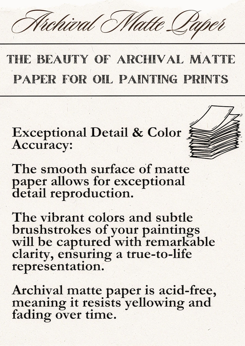 May include: Archival matte paper for oil painting prints. The text reads: "The beauty of archival matte paper for oil painting prints. Exceptional detail & color accuracy: The smooth surface of matte paper allows for exceptional detail reproduction. The vibrant colors and subtle brushstrokes of your paintings will be captured with remarkable clarity, ensuring a true-to-life representation. Archival matte paper is acid-free, meaning it resists yellowing and fading over time."