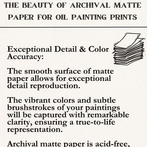 May include: Archival matte paper for oil painting prints. The text reads: "The beauty of archival matte paper for oil painting prints. Exceptional detail & color accuracy: The smooth surface of matte paper allows for exceptional detail reproduction. The vibrant colors and subtle brushstrokes of your paintings will be captured with remarkable clarity, ensuring a true-to-life representation. Archival matte paper is acid-free, meaning it resists yellowing and fading over time."