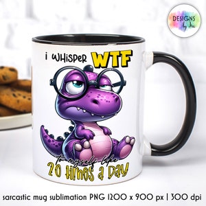 May include: White ceramic mug with a black handle. The mug has a purple dinosaur wearing glasses and the text "I whisper WTF to myself like 20 times a day".