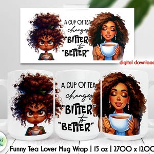 May include: A white ceramic mug wrap design featuring a cartoon illustration of a Black woman with curly hair. The text on the mug reads "A cup of tea changes "bitter" to "better". The design is for a 15 ounce mug.