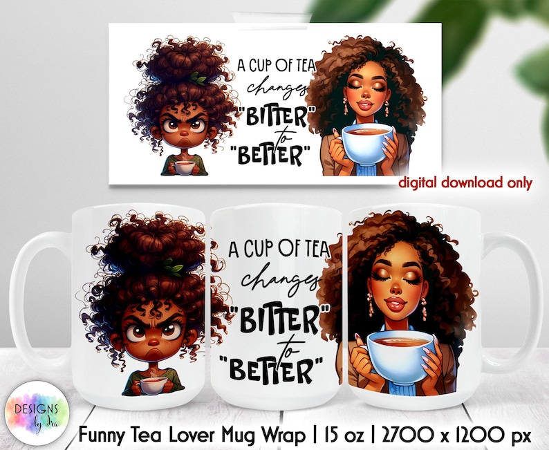 May include: A white ceramic mug wrap design featuring a cartoon illustration of a Black woman with curly hair. The text on the mug reads "A cup of tea changes "bitter" to "better". The design is for a 15 ounce mug.