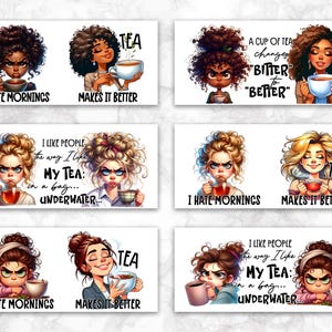 May include: A set of eight digital printable designs featuring cartoon women with different hairstyles and expressions. Each design includes a cup of tea and a text phrase related to tea and mornings. The phrases include "I hate mornings", "Makes it better", "A cup of tea changes "bitter" to "better", and "I like people the way I like my tea: in a bag... underwater..."