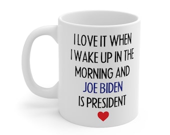 Joe Biden Mug, I Love It When I Wake Up In the Morning And Joe Biden Is President Politics Gift For Her Him Biden Coffee Mug Joke or Not