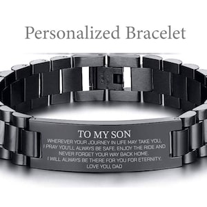 May include: Black stainless steel bracelet with an engraved message that reads "To My Son, Wherever your journey in life may take you, I pray you'll always be safe. Enjoy the ride and never forget your way back home. I will always be there for you for eternity. Love you, Dad."