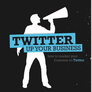 Twitter up Your Business: How to Market Your Business on Twitter