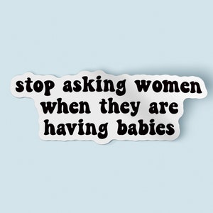 Stop Asking Women When They Are Having Babies Sticker | Child Free By Choice Decal | Waterproof Vinyl