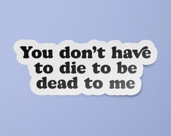 You Don't Have to Die to Be Dead to Me Sticker | Mental Health Stickers