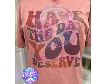 Have The Day You deserve Sublimation Shirt Womens Hanes Tri-Blend Unisex Graphic Design Shirt.
