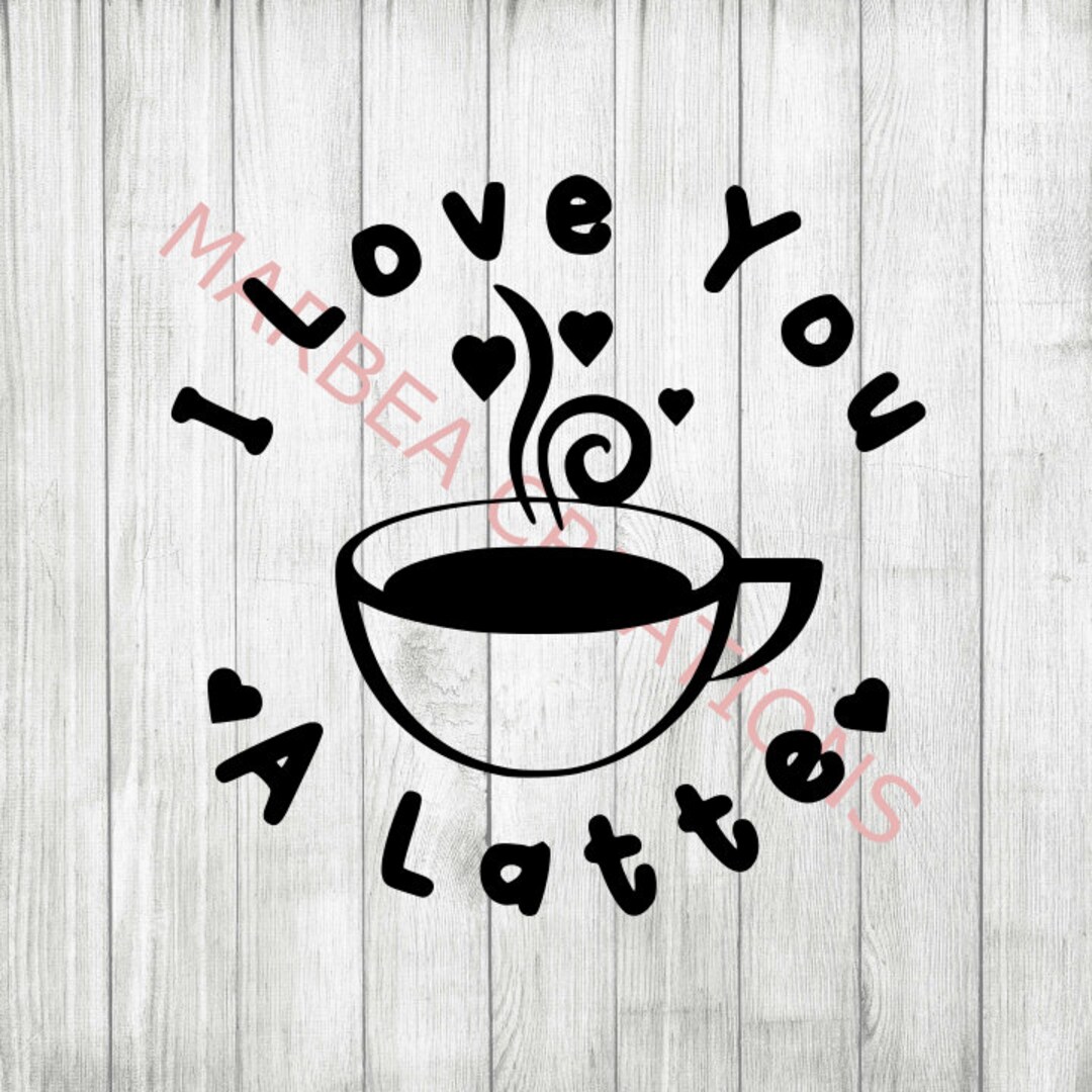 I Love You A Latte (svg Png & Dxf) - CRICUT - SILHOUETTE - Digital File ...