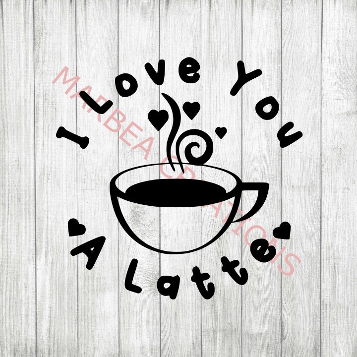 I Love You A Latte (svg Png & Dxf) - CRICUT - SILHOUETTE - Digital File ...