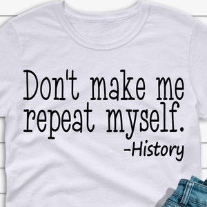 May include: White t-shirt with black text that reads "Don't make me repeat myself. -History"