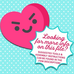 May include: A pink heart with a cartoon face is shown with a speech bubble that says "Looking for more info on this file? SUGGESTED TOOLS & ASSEMBLY INSTRUCTIONS CAN BE FOUND IN THE ITEM DESCRIPTION!"