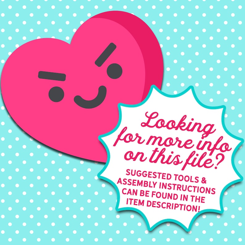 May include: A pink heart with a cartoon face is shown with a speech bubble that says "Looking for more info on this file? SUGGESTED TOOLS & ASSEMBLY INSTRUCTIONS CAN BE FOUND IN THE ITEM DESCRIPTION!"