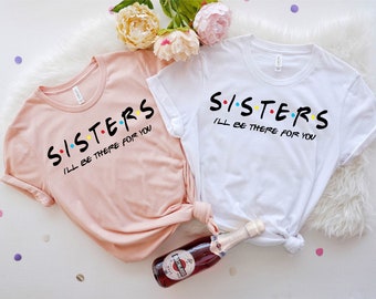 Friends T-shirt Friends Tv Show Big Sis Shirt Sister T Shirt Sister Shirt Sister I/'ll be there for you Gift For Sister Sister Friends