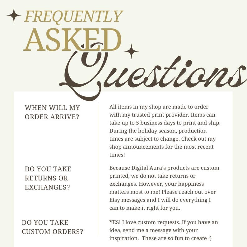 May include: A cream-colored graphic with the text "FREQUENTLY ASKED QUESTIONS" in a mix of serif and script fonts. The text answers questions about order arrival, returns, and custom orders. The text is in a serif font.