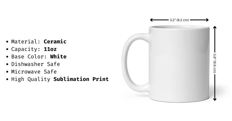 May include: White ceramic mug with a 11oz capacity. The mug is 3.2 inches wide and 3.8 inches tall. It is dishwasher and microwave safe. The mug features a high quality sublimation print.