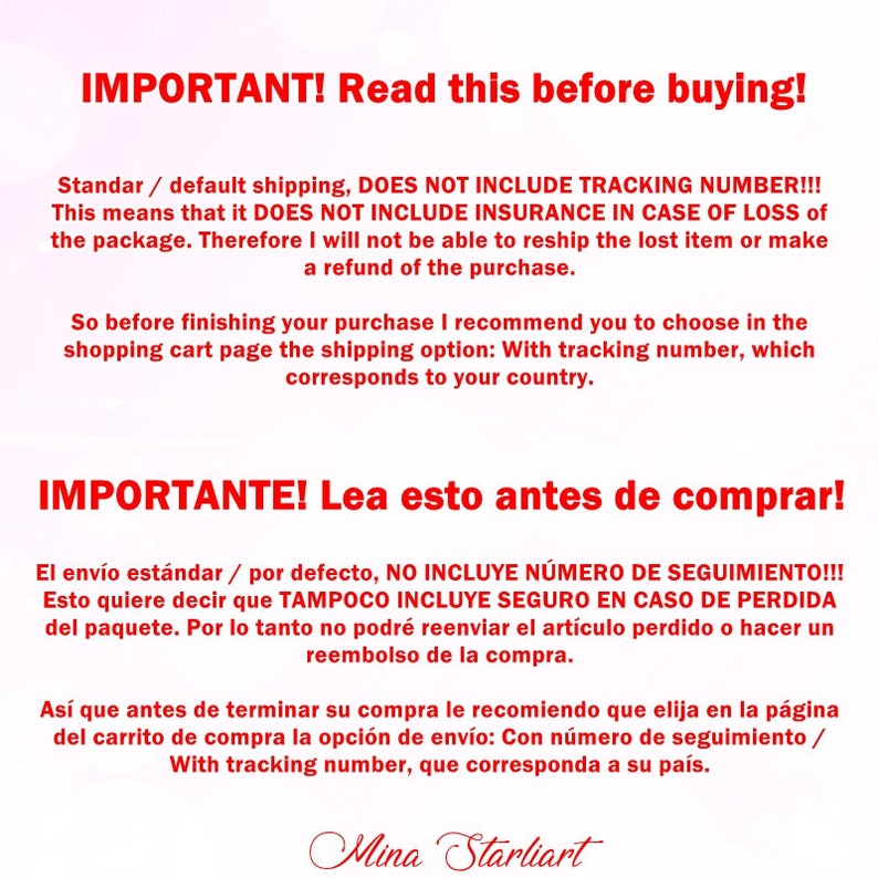 May include: IMPORTANT! Read this before buying! Standard / default shipping, DOES NOT INCLUDE TRACKING NUMBER!!! This means that it DOES NOT INCLUDE INSURANCE IN CASE OF LOSS of the package. Therefore I will not be able to reship the lost item or make a refund of the purchase. So before finishing your purchase I recommend you to choose in the shopping cart page the shipping option: With tracking number, which corresponds to your country. IMPORTANTE! Lea esto antes de comprar! El env&iacute;o est&aacute;ndar / por defecto, NO INCLUYE N&Uacute;MERO DE SEGUIMIENTO!!! Esto quiere decir que TAMPOCO INCLUYE SEGURO EN CASO DE PERDIDA del paquete. Por lo tanto no podr&eacute; reenviar el art&iacute;culo perdido o hacer un reembolso de la compra. As&iacute; que antes de terminar su compra le recomiendo que elija en la p&aacute;gina del carrito de compra la opci&oacute;n de env&iacute;o: Con n&uacute;mero de seguimiento / With tracking number, que corresponda a su pa&iacute;s. Mina Starliart