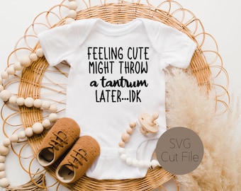 Feeling Cute Might Throw a Tantrum Later, Idk, Bodysuit SVG, Cut File and PNG Perfect for Baby and Toddler Apparel