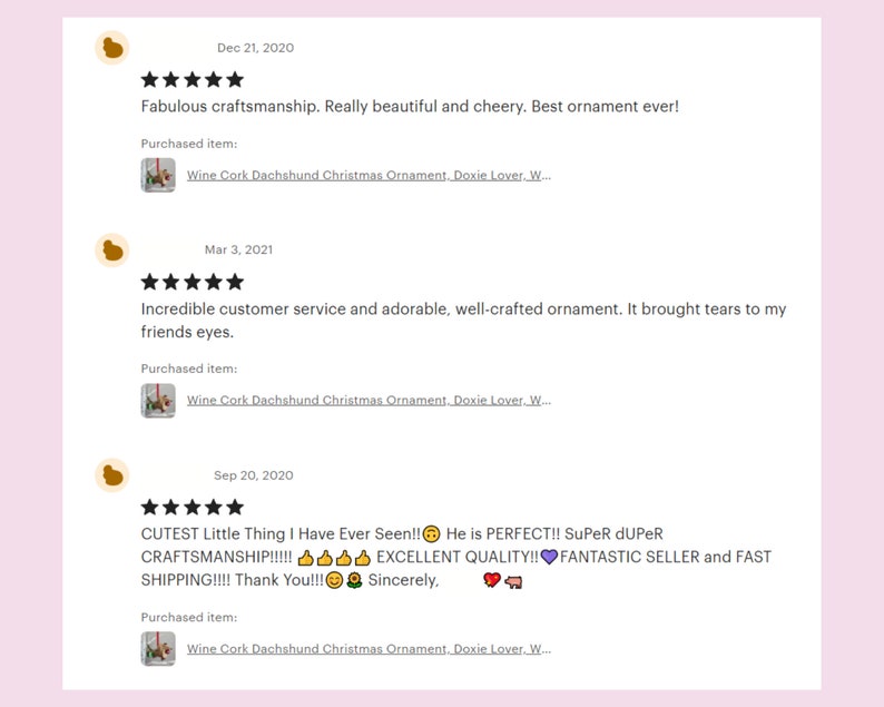 May include: Three customer reviews for a wine cork dachshund Christmas ornament. The reviews are all positive and include comments about the craftsmanship, customer service, and the overall cuteness of the ornament.