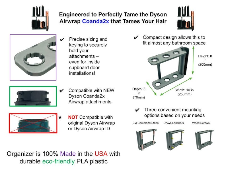 May include: Gray Dyson Airwrap Coanda2x attachment organizer. The organizer is 10 inches wide, 8 inches high, and 3 inches deep. It is compatible with the Dyson Coanda2x Airwrap attachments. Made in the USA.