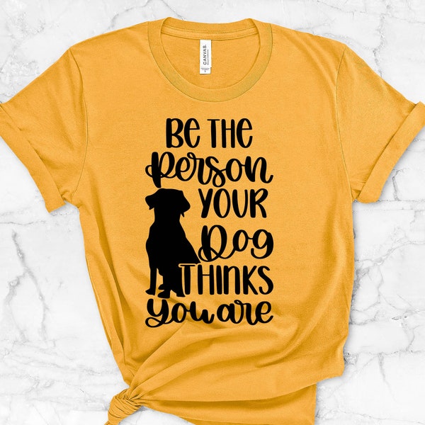 Be The Person Your Dog Thinks You Are Shirt, Animal Lover Gift, Dog Lover Shirt, Dog Gifts, Cute Tshirt, Trendy Shirts, Dog Shirt